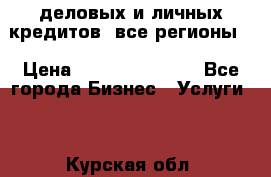  деловых и личных кредитов (все регионы) › Цена ­ 2 000 000 000 - Все города Бизнес » Услуги   . Курская обл.